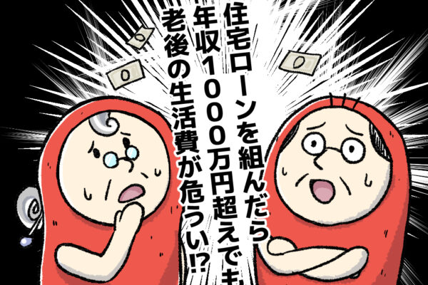 【しくじり体験談】住宅ローンを組んだら年収1,000万円超えでも老後の生活費が危うい！？